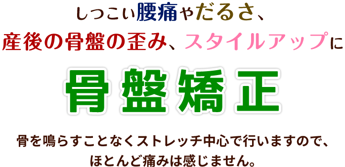 しつこい腰痛やだるさ、産後の骨盤の歪み、スタイルアップに骨盤矯正